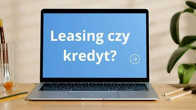 Co jest droższe leasing czy kredyt — jak wybrać najtańszą opcję